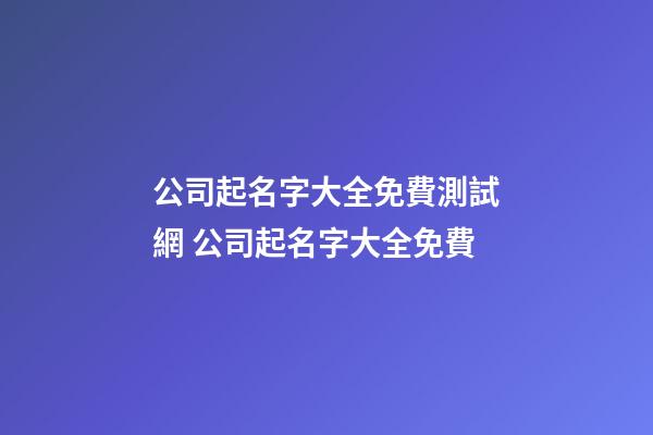 公司起名字大全免費測試網 公司起名字大全免費-第1張-公司起名-玄機派